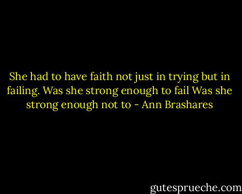 She had to have faith not just in trying but in failing. Was she strong enough to fail Was she strong enough not to - Ann Brashares