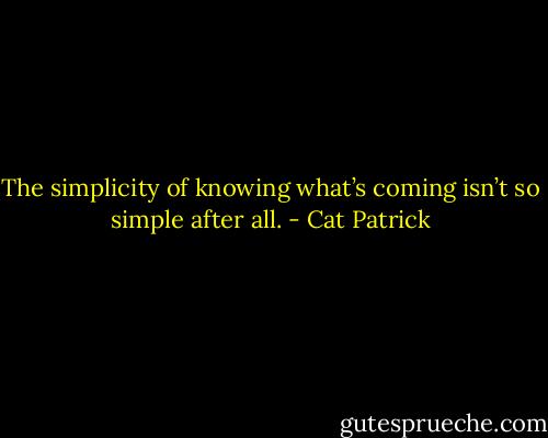 The simplicity of knowing what’s coming isn’t so simple after all. - Cat Patrick