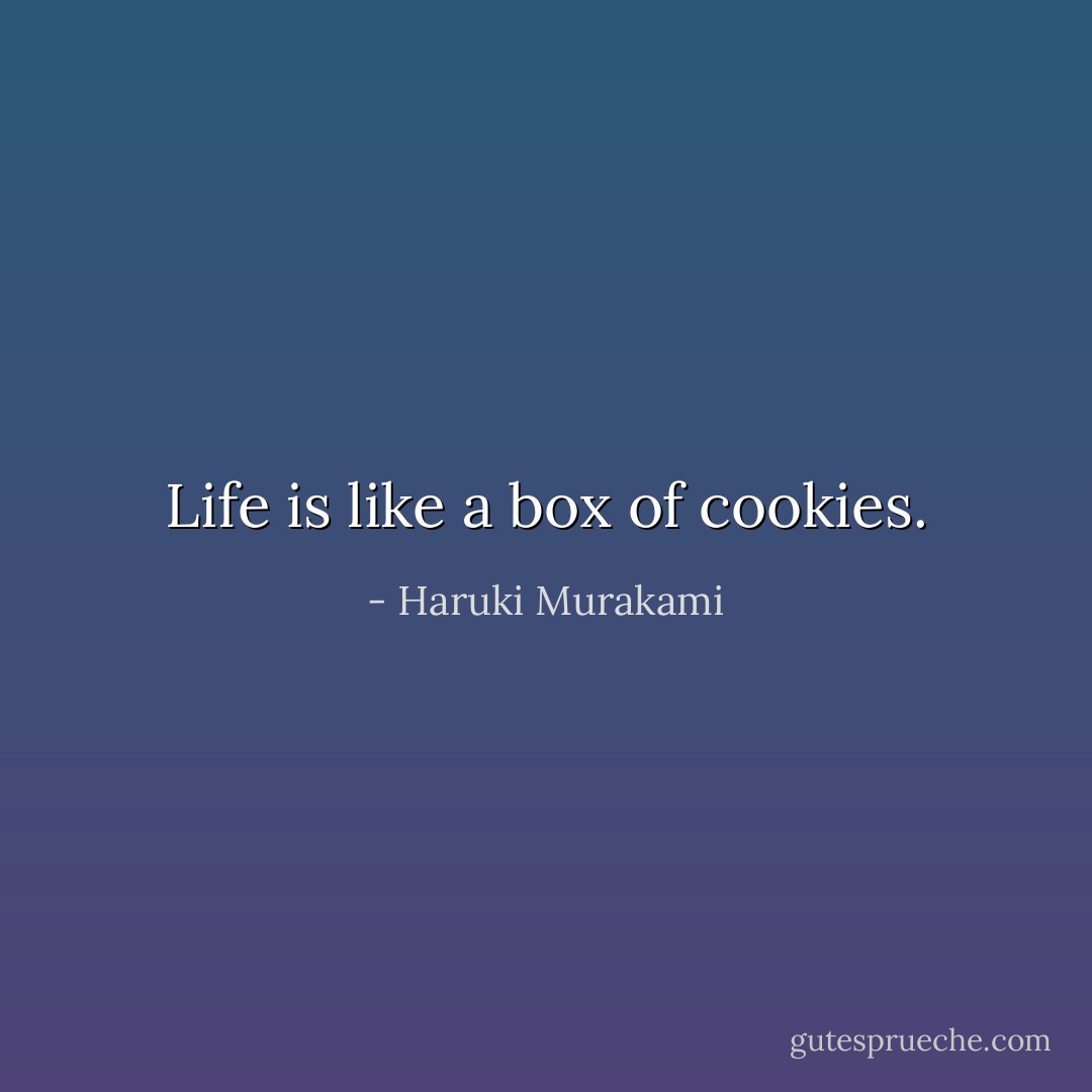 Life is like a box of cookies. - Haruki Murakami