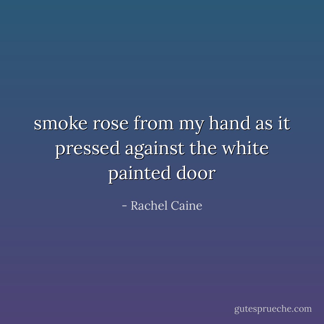 smoke rose from my hand as it pressed against the white painted door - Rachel Caine