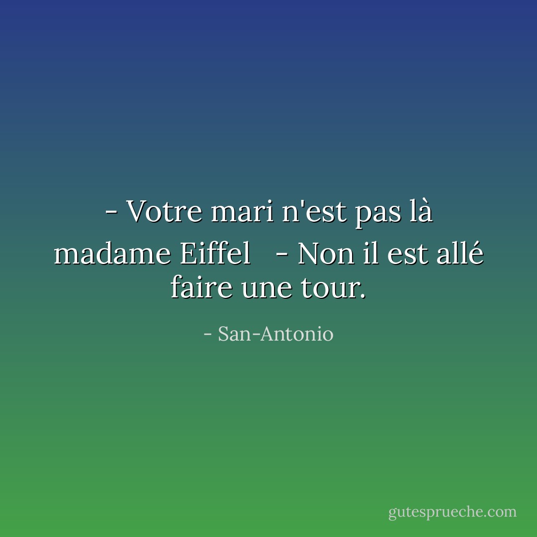 - Votre mari n'est pas là madame Eiffel <br /> - Non il est allé faire une tour. - San-Antonio
