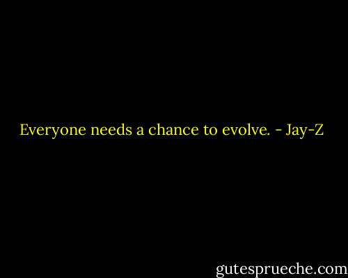 Everyone needs a chance to evolve. - Jay-Z