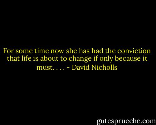 For some time now she has had the conviction that life is about to change if only because it must. . . . - David Nicholls