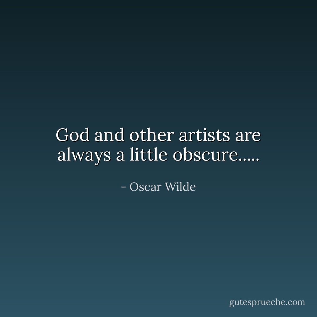 God and other artists are always a little obscure..... - Oscar Wilde