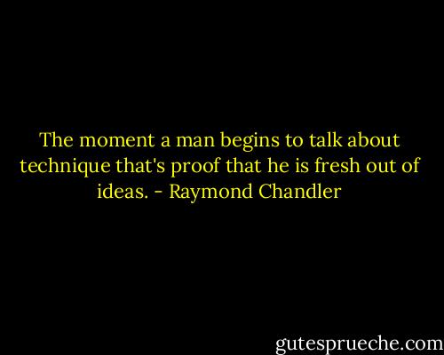 The moment a man begins to talk about technique that's proof that he is fresh out of ideas. - Raymond Chandler