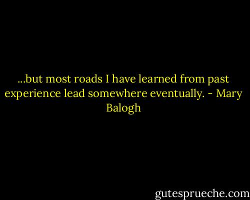 ...but most roads I have learned from past experience lead somewhere eventually. - Mary Balogh