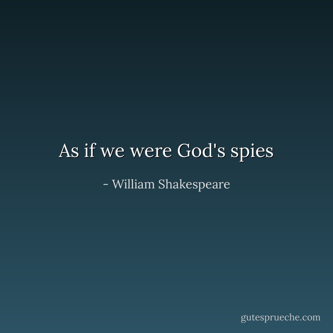 As if we were God's spies - William Shakespeare