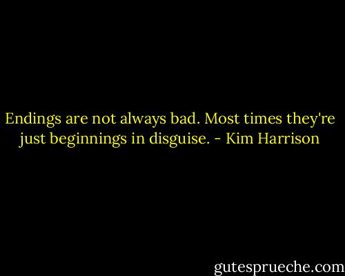 Endings are not always bad. Most times they're just beginnings in disguise. - Kim Harrison