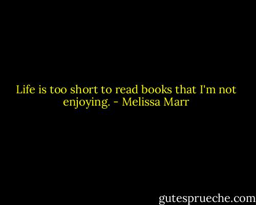 Life is too short to read books that I'm not enjoying. - Melissa Marr