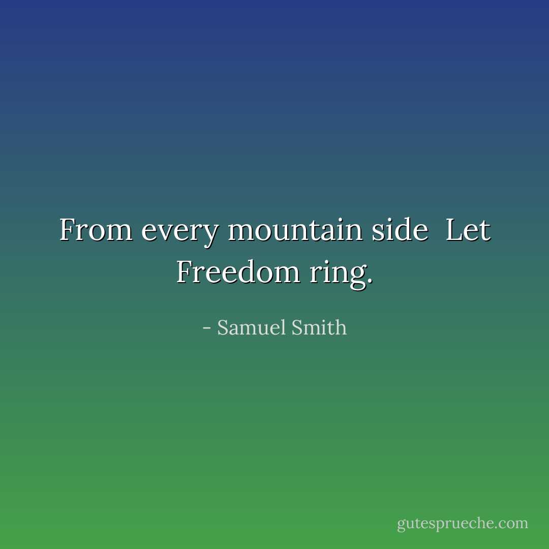 From every mountain side<br /> Let Freedom ring. - Samuel Smith