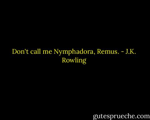 Don't call me Nymphadora, Remus. - J.K. Rowling