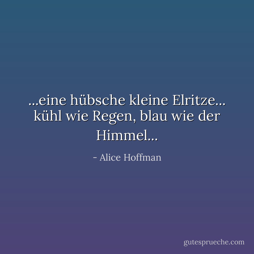 ...eine hübsche kleine Elritze... kühl wie Regen, blau wie der Himmel... - Alice Hoffman<