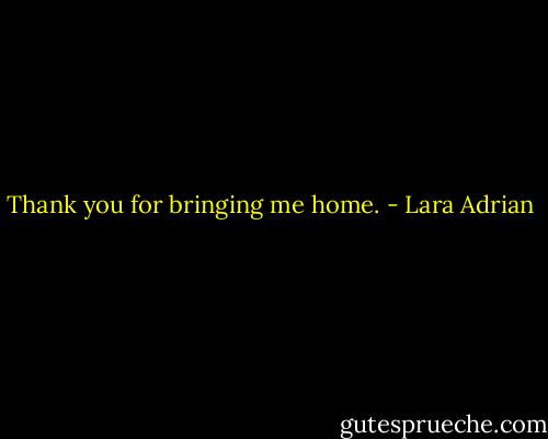 Thank you for bringing me home. - Lara Adrian