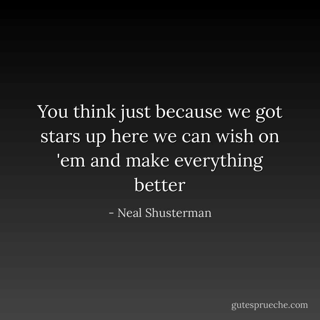 You think just because we got stars up here we can wish on 'em and make everything better - Neal Shusterman