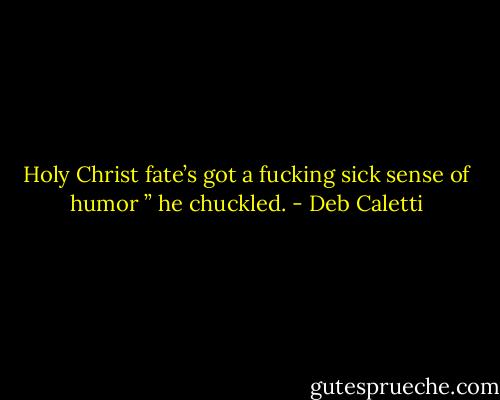 Holy Christ fate’s got a fucking sick sense of humor ” he chuckled. - Deb Caletti