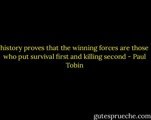 history proves that the winning forces are those who put survival first and killing second - Paul Tobin