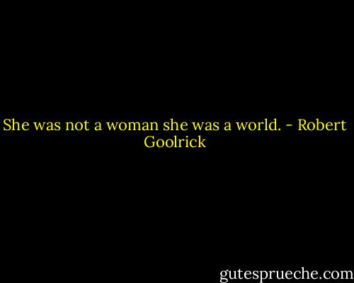 She was not a woman she was a world. - Robert Goolrick