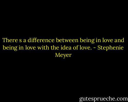 There s a difference between being in love and being in love with the idea of love. - Stephenie Meyer