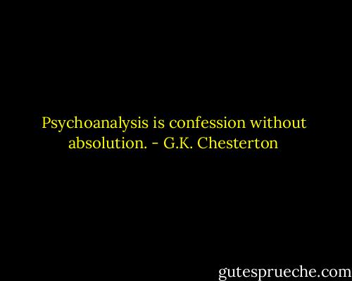 Psychoanalysis is confession without absolution. - G.K. Chesterton