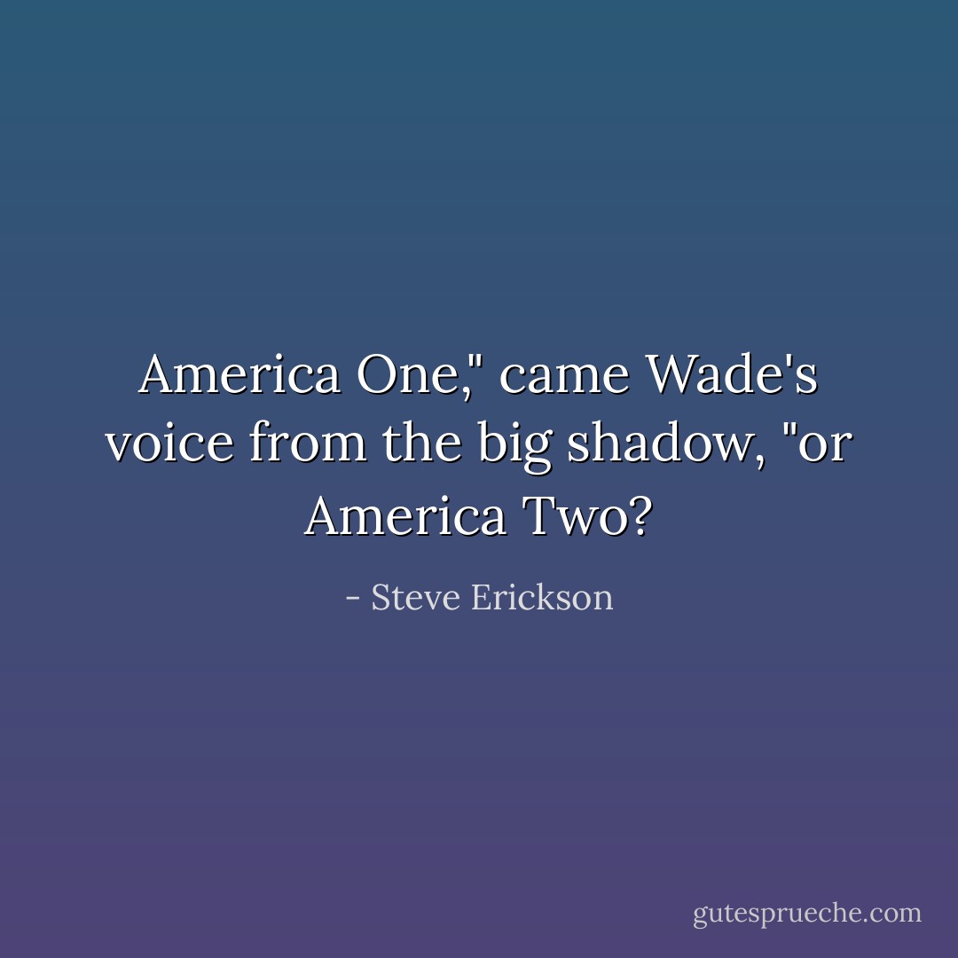 America One," came Wade's voice from the big shadow, "or America Two? - Steve Erickson