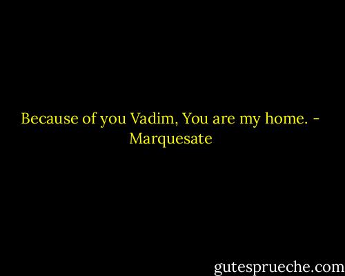 Because of you Vadim, You are my home. - Marquesate