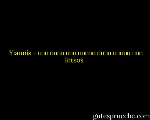 أهو الجرح الذي يبوح؟ إنه يبوح بحق - Yiannis Ritsos