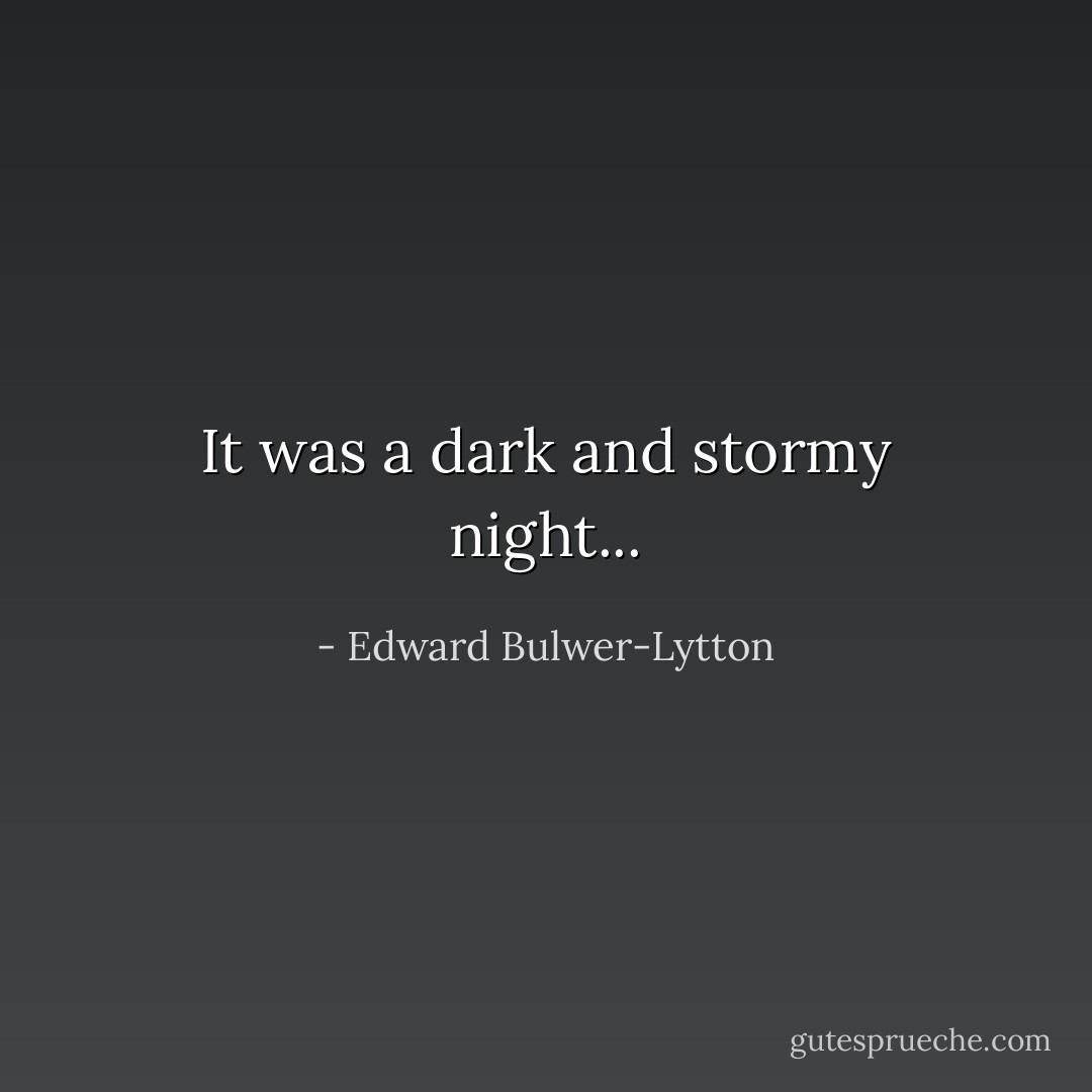 It was a dark and stormy night... - Edward Bulwer-Lytton