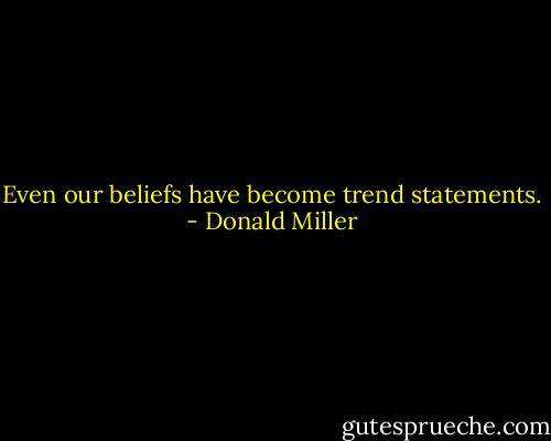 Even our beliefs have become trend statements. - Donald Miller