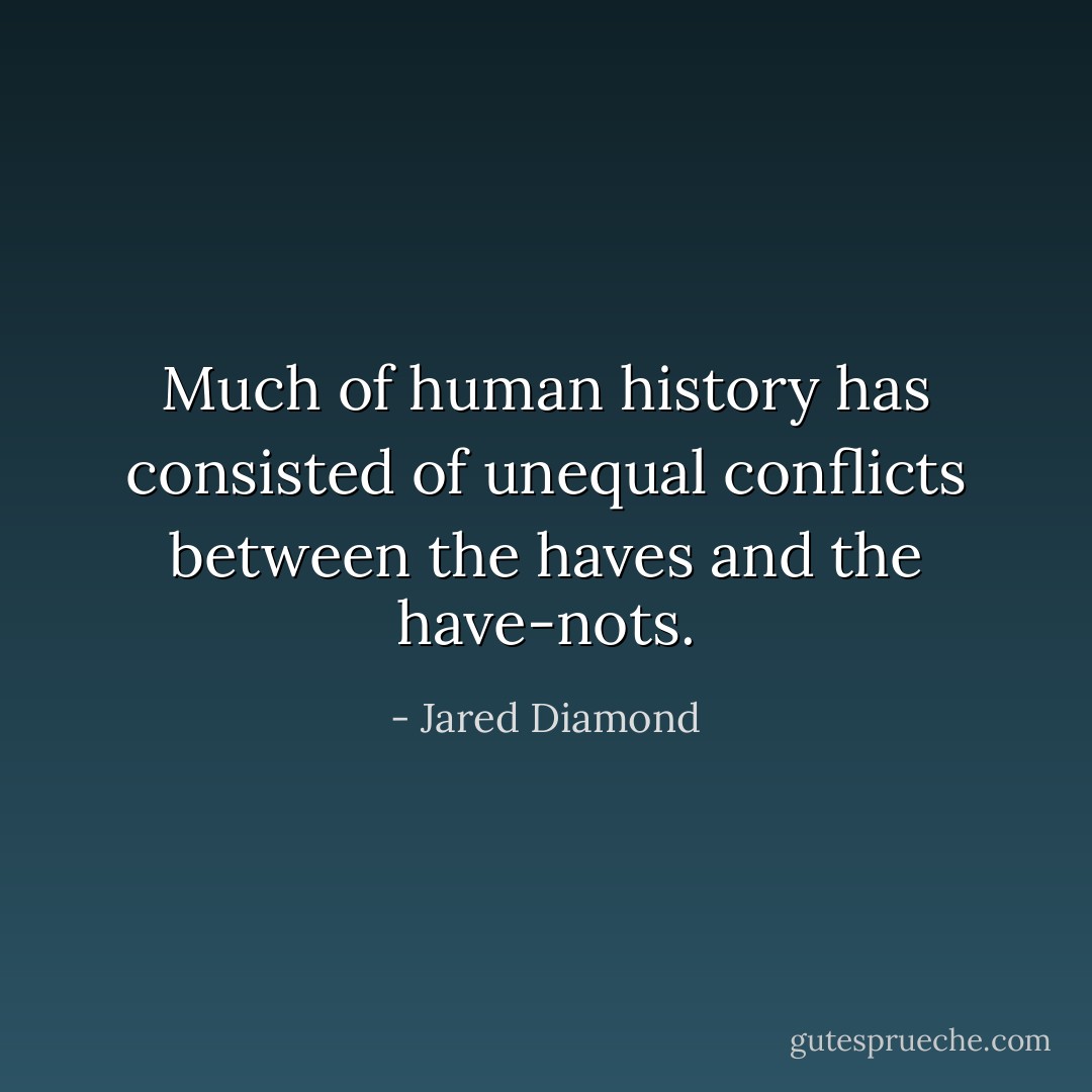 Much of human history has consisted of unequal conflicts between the haves and the have-nots. - Jared Diamond