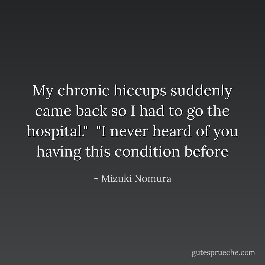 My chronic hiccups suddenly came back so I had to go the hospital."<br /> "I never heard of you having this condition before - Mizuki Nomura
