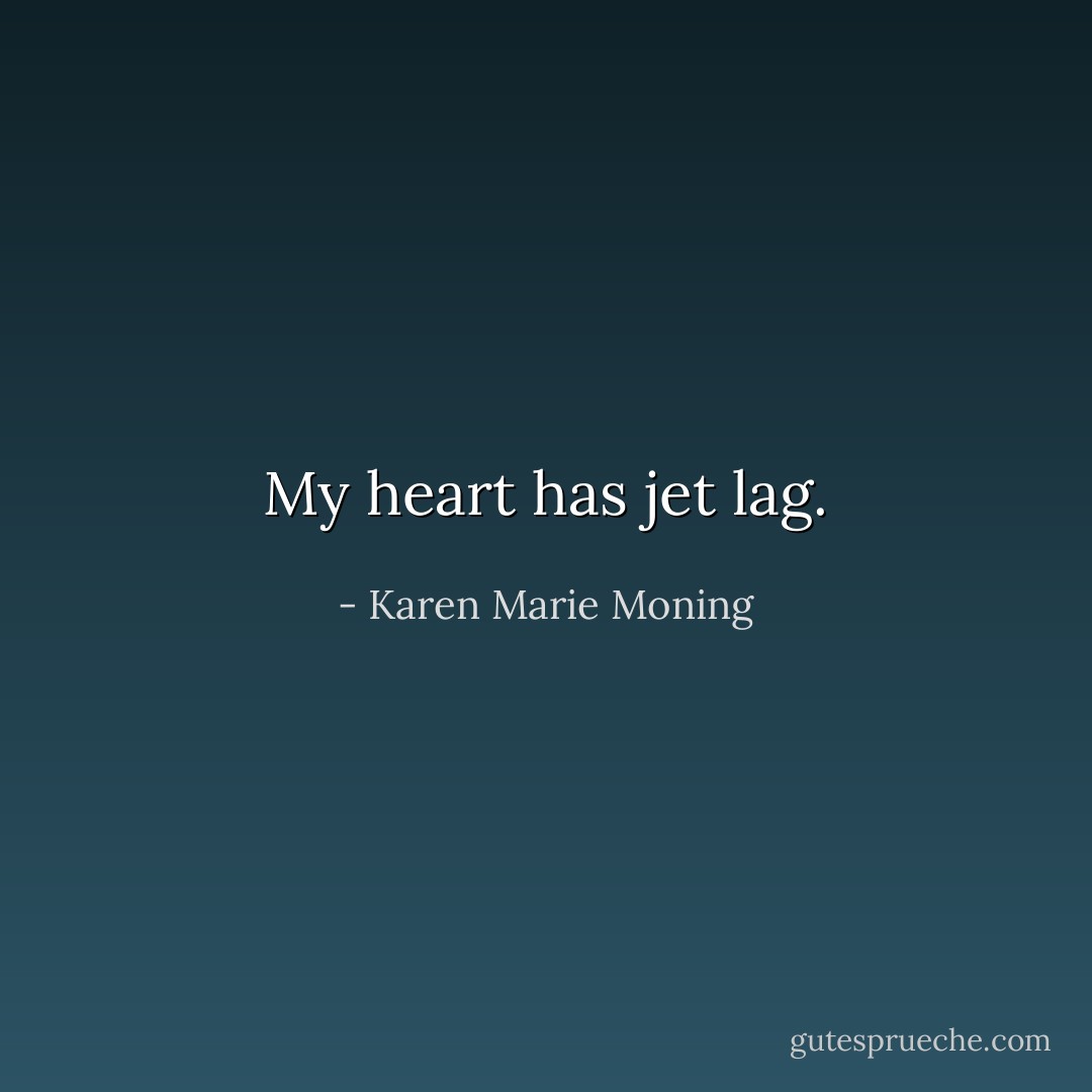 My heart has jet lag. - Karen Marie Moning