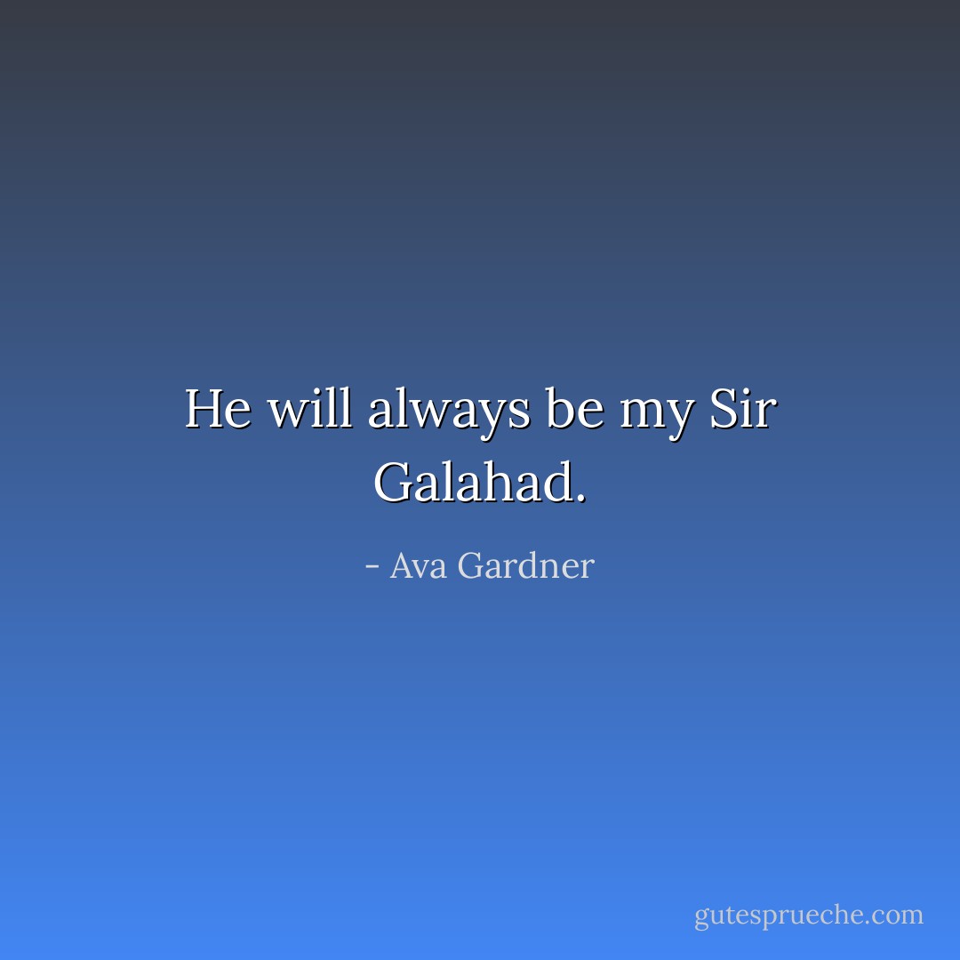 He will always be my Sir Galahad. - Ava Gardner