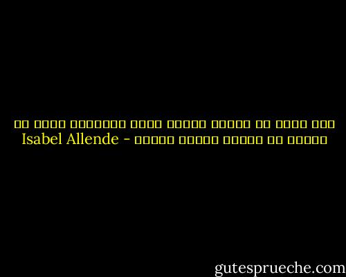 ليس هناك من يروقه قراءة مئات الصفحات ليجد أن القصة لا تنتهي نهاية واضحة - Isabel Allende