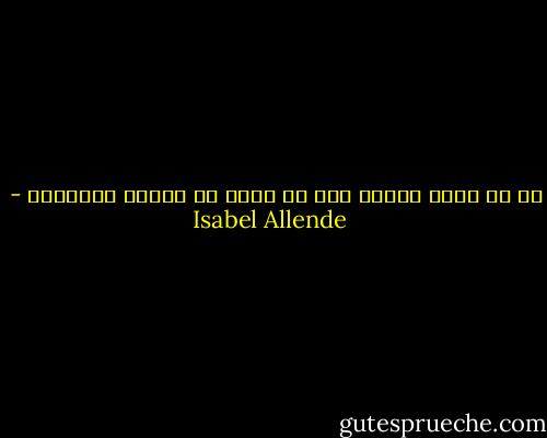 من لم يعان الجوع ليس له الحق في إطلاق الأحكام - Isabel Allende