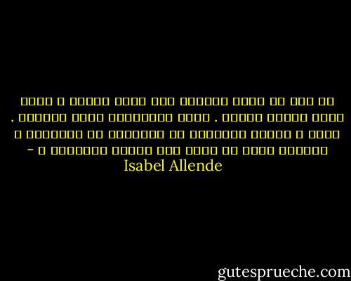 لا أجد في نفسي عيوبًا سوى كوني امرأة ، وهذه تبدو جريمة كافية . فنحن المتهمات بشبق الرجال . ولكن ، أليست الخطيئة من مسؤولية من يرتكبها ؟ فلماذا عليّ أن أدفع ثمن خطايا الآخرين ؟ - Isabel Allende