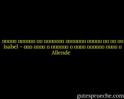 آه كم هي عنيدة الذاكرة وذاكرتي لا تتركني بسلام ، تملأ مخيلتي بصور ، بكلمات ، بألم وحب - Isabel Allende