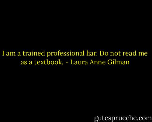 I am a trained professional liar. Do not read me as a textbook. - Laura Anne Gilman