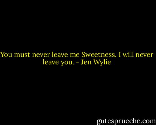 You must never leave me Sweetness. I will never leave you. - Jen Wylie