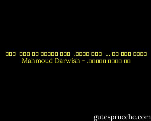 قلبي ليس لى ...<br /> ولا لأحد.<br /> لقد استقل َّ عنى<br /> دون أن يصبح حجراً. - Mahmoud Darwish