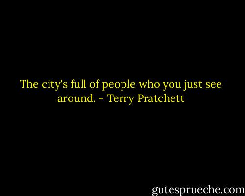 The city's full of people who you just see around. - Terry Pratchett