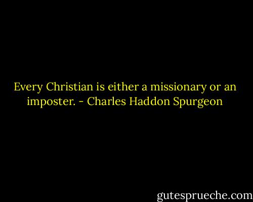 Every Christian is either a missionary or an imposter. - Charles Haddon Spurgeon