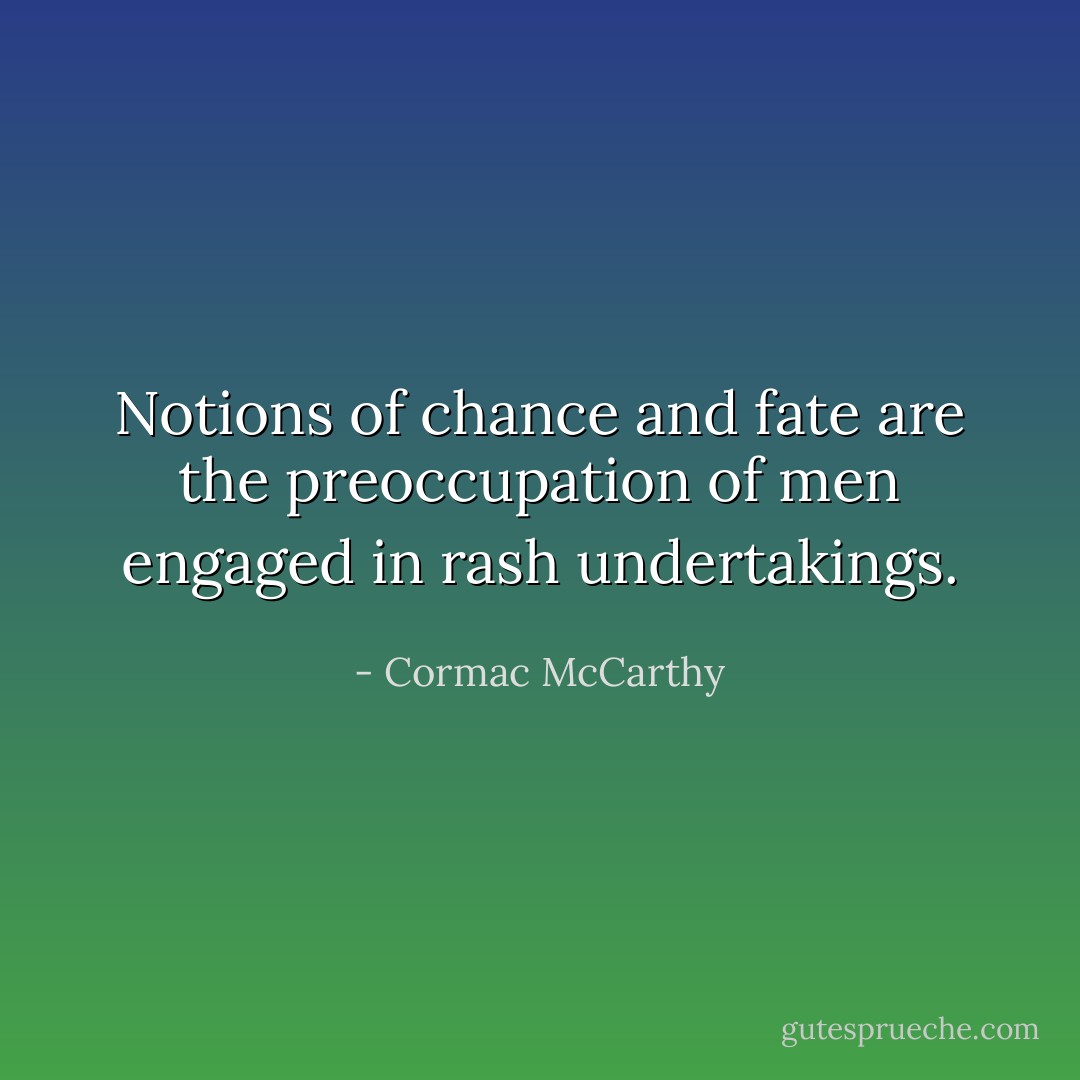 Notions of chance and fate are the preoccupation of men engaged in rash undertakings. - Cormac McCarthy