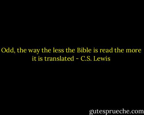 Odd, the way the less the Bible is read the more it is translated - C.S. Lewis