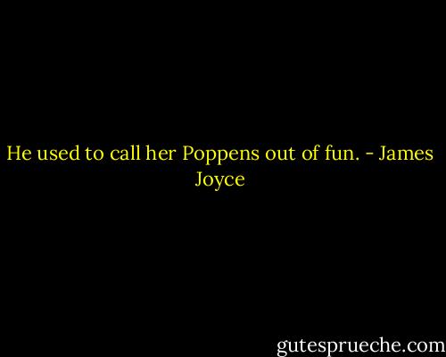 He used to call her Poppens out of fun. - James Joyce