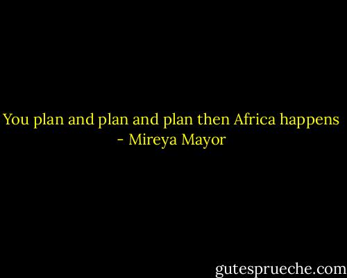 You plan and plan and plan then Africa happens - Mireya Mayor