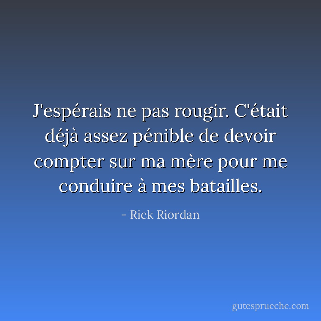 J'espérais ne pas rougir. C'était déjà assez pénible de devoir compter sur ma mère pour me conduire à mes batailles. - Rick Riordan