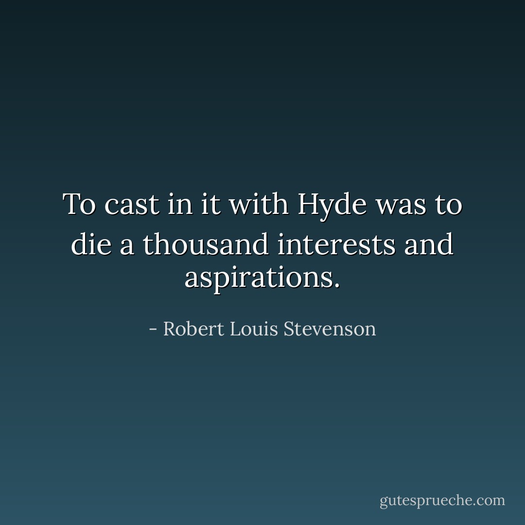 To cast in it with Hyde was to die a thousand interests and aspirations. - Robert Louis Stevenson