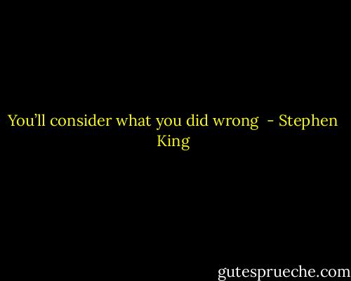 You’ll consider what you did wrong  - Stephen King