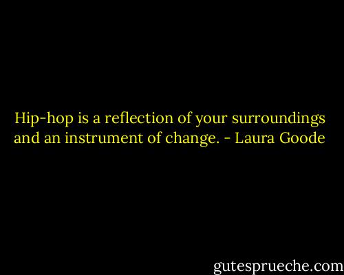 Hip-hop is a reflection of your surroundings and an instrument of change. - Laura Goode