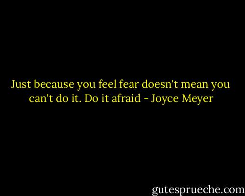 Just because you feel fear doesn't mean you can't do it. Do it afraid - Joyce Meyer